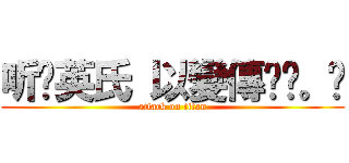 听说英氏 以變傳说╭。✭ (attack on titan)