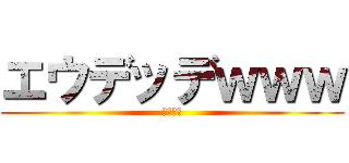 エウデッデｗｗｗ (ああああ)