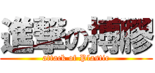 進撃の搏膠 (attack of Plastic)