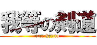 我等の剣道 (our kendo)