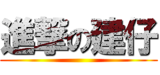 進撃の建仔 ()
