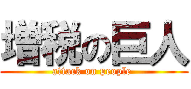 増税の巨人 (attack on people )