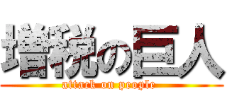 増税の巨人 (attack on people )