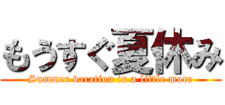 もうすぐ夏休み (Summer vacation in a little more)