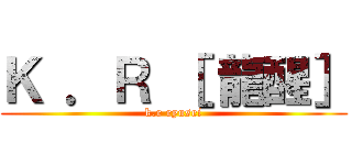 Ｋ ．Ｒ ［ 龍醒］ (k.r ryusei)