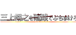 三上暢之を硫酸でぶちまけろ！ (attack on titan)