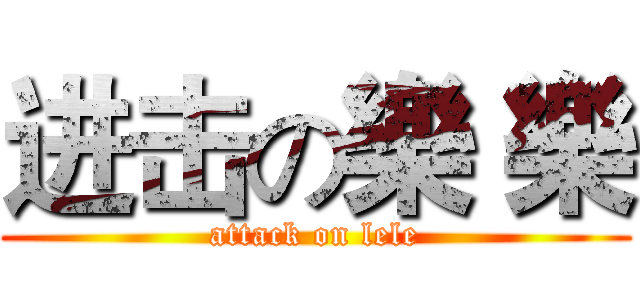 进击の樂 樂 (attack on lele)