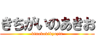 きちがいのあきお (kinokokikyozin)