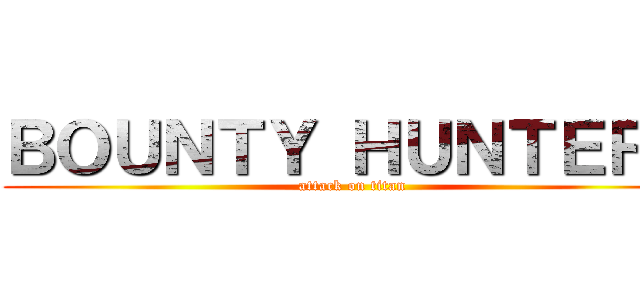 ＢＯＵＮＴＹ ＨＵＮＴＥＲＳ (attack on titan)