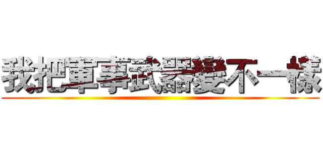 我把軍事武器變不一樣 ()