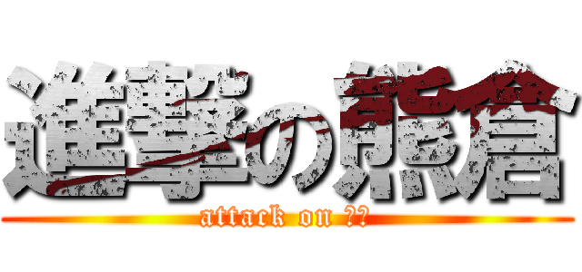 進撃の熊倉 (attack on 熊倉)