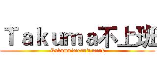 Ｔａｋｕｍａ不上班 (Takuma doesn't work)