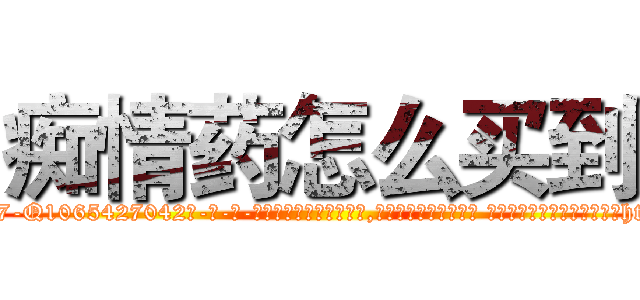 痴情药怎么买到 (痴情药怎么买到【电-话151x68344x817-Q1065427042元-吉-药-业】我们做的是长期生意,靠的是老客户长期支持 痴情药怎么买到在发表了一篇http://sngk.net/OahHIn

参考消息网我们做的是长期生意,靠的是老客户长期支持也许我们早该意识到，就连鲍勃·霍斯金斯（金球奖戏剧类电影男主角 
)