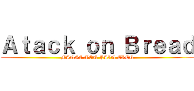 Ａｔａｃｋ ｏｎ Ｂｒｅａｄ (MANGE MON PAIN EREN)