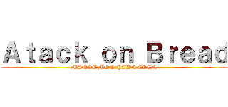 Ａｔａｃｋ ｏｎ Ｂｒｅａｄ (MANGE MON PAIN EREN)