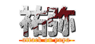祐弥 (attack on yuya)