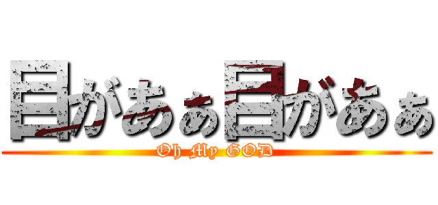 目があぁ目があぁ (Oh My GOD)