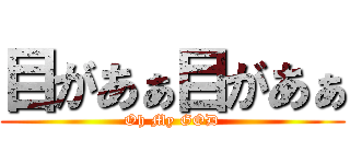目があぁ目があぁ (Oh My GOD)