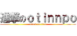 進撃のｏｔｉｎｎｐｏ (attack on titan)