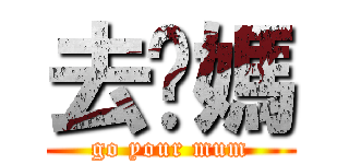 去你媽 (go your mum)