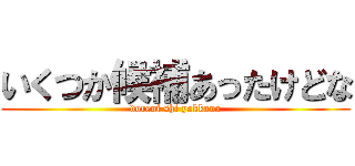 いくつか候補あったけどな (doreni shi yokkana)