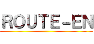 ＲＯＵＴＥ－ＥＮ ()