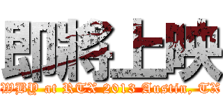 即將上映 (See the RWBY at RTX 2013 Austin, TX July 5-7)