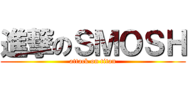 進撃のＳＭＯＳＨ (attack on titan)