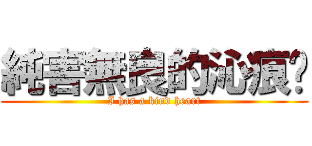 純害無良的沁痕醬 (I has a kind heart)