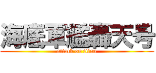 海底軍艦轟天号 (attack on titan)