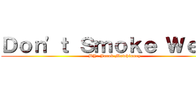 Ｄｏｎ'ｔ Ｓｍｏｋｅ Ｗｅｅｄ (BY: Jacob Mawhinney)