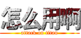 怎么用啊 (attack on titan)