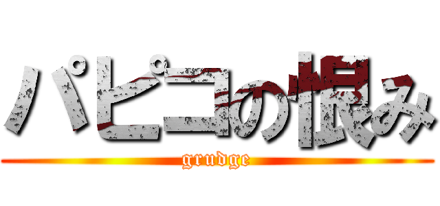 パピコの恨み (grudge)
