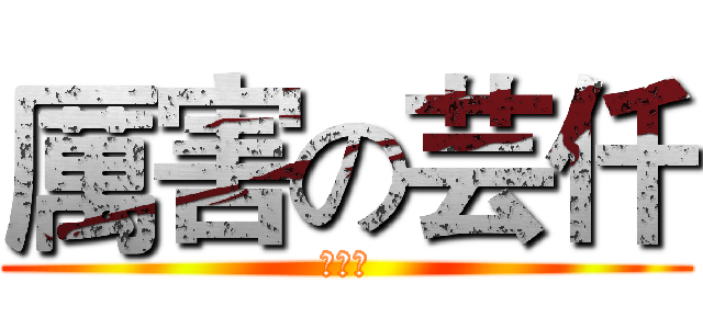 厲害の芸仟 (???)