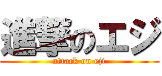 進撃のエジ (attack on eji)
