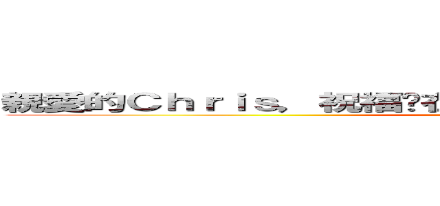 親愛的Ｃｈｒｉｓ，祝福妳在新的工作事事順利、步步高升！！ (愛你唷，啾!!)