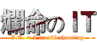 爛命のＩＴ (I.T. = I troubleshooting)