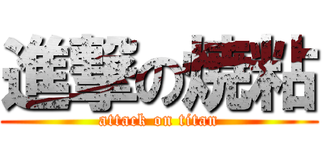 進撃の焼粘 (attack on titan)