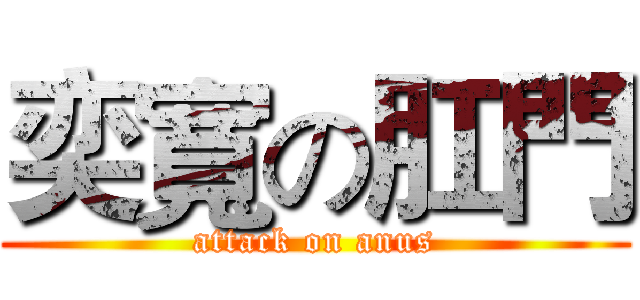 奕寬の肛門 (attack on anus)