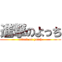 進撃のよっち (attack on yotch)