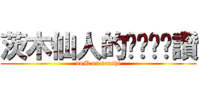 茨木仙人的ㄋㄟㄋㄟ讚 (doM on tenshi)