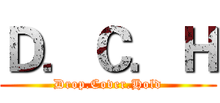 Ｄ．Ｃ．Ｈ (Drop.Cover.Hold)