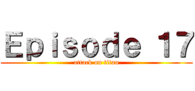 Ｅｐｉｓｏｄｅ １７ (attack on titan)