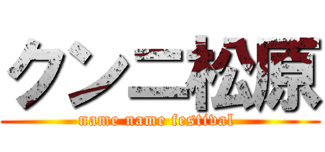 クンニ松原 (name name festival )