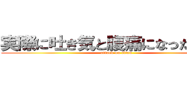 実際に吐き気と腹痛になったら辛い (attack on titan)