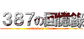 ３８７の回憶錄 (attack on titan)