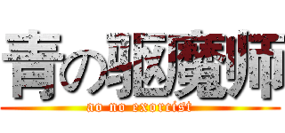 青の驱魔师 (ao no exorcist)