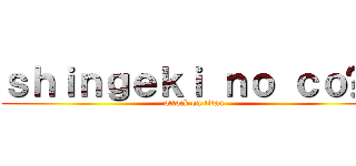 ｓｈｉｎｇｅｋｉ ｎｏ ｃｏñｏ (attack on titan)