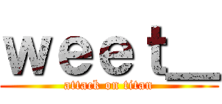 ｗｅｅｔ＿ (attack on titan)