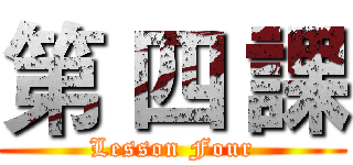 第 四 課 (Lesson Four)